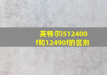 英特尔i512400f和12490f的区别