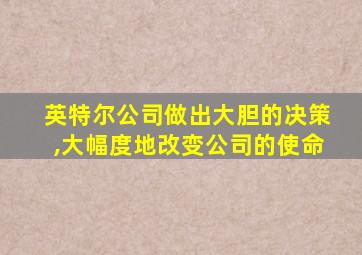 英特尔公司做出大胆的决策,大幅度地改变公司的使命