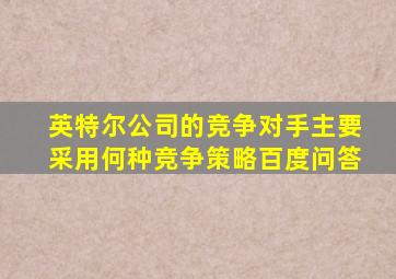 英特尔公司的竞争对手主要采用何种竞争策略百度问答