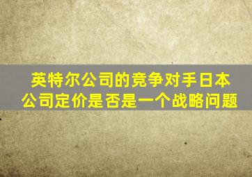 英特尔公司的竞争对手日本公司定价是否是一个战略问题