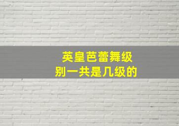 英皇芭蕾舞级别一共是几级的