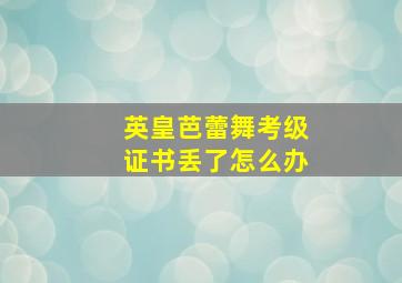 英皇芭蕾舞考级证书丢了怎么办