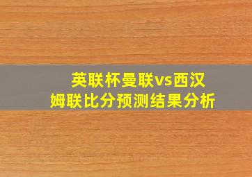 英联杯曼联vs西汉姆联比分预测结果分析