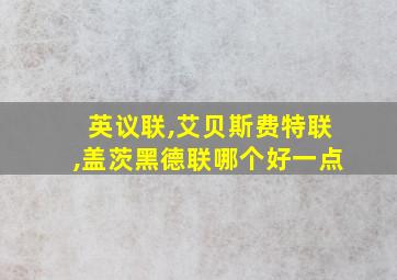 英议联,艾贝斯费特联,盖茨黑德联哪个好一点