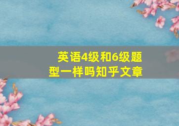 英语4级和6级题型一样吗知乎文章