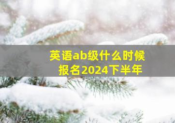 英语ab级什么时候报名2024下半年