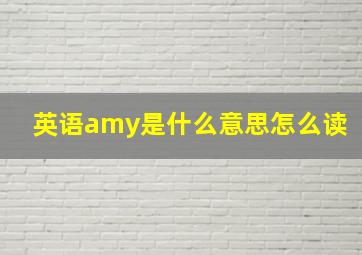 英语amy是什么意思怎么读