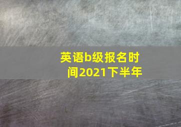 英语b级报名时间2021下半年