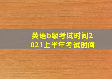 英语b级考试时间2021上半年考试时间