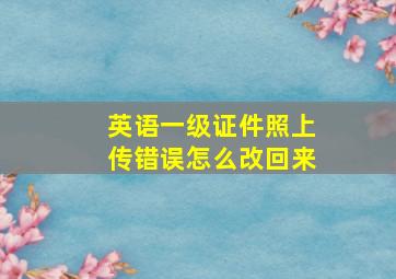 英语一级证件照上传错误怎么改回来