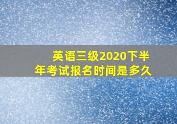 英语三级2020下半年考试报名时间是多久