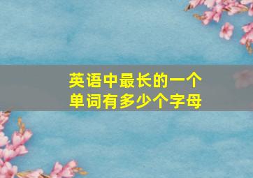 英语中最长的一个单词有多少个字母