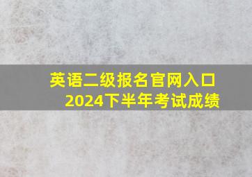 英语二级报名官网入口2024下半年考试成绩