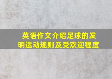 英语作文介绍足球的发明运动规则及受欢迎程度