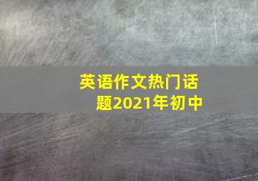 英语作文热门话题2021年初中