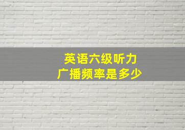 英语六级听力广播频率是多少