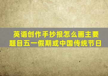 英语创作手抄报怎么画主要题目五一假期或中国传统节日