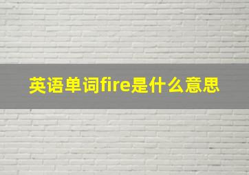 英语单词fire是什么意思