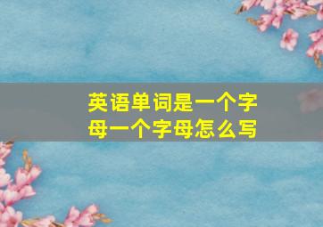 英语单词是一个字母一个字母怎么写