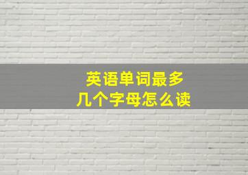 英语单词最多几个字母怎么读