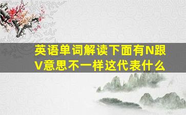 英语单词解读下面有N跟V意思不一样这代表什么