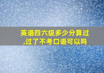 英语四六级多少分算过,过了不考口语可以吗