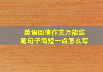 英语回信作文万能结尾句子简短一点怎么写