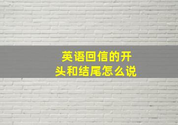 英语回信的开头和结尾怎么说