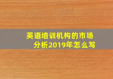 英语培训机构的市场分析2019年怎么写