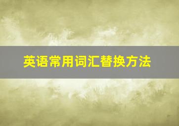 英语常用词汇替换方法