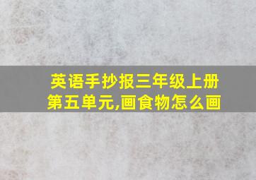 英语手抄报三年级上册第五单元,画食物怎么画