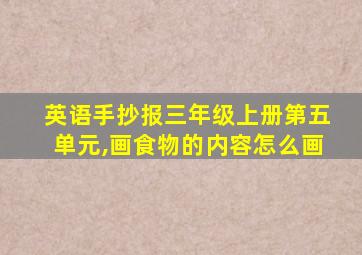 英语手抄报三年级上册第五单元,画食物的内容怎么画