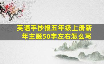 英语手抄报五年级上册新年主题50字左右怎么写