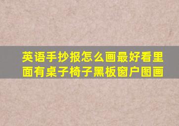 英语手抄报怎么画最好看里面有桌子椅子黑板窗户图画