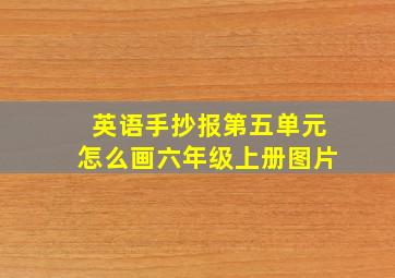 英语手抄报第五单元怎么画六年级上册图片