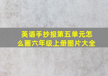 英语手抄报第五单元怎么画六年级上册图片大全