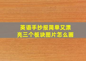 英语手抄报简单又漂亮三个板块图片怎么画