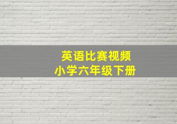 英语比赛视频小学六年级下册