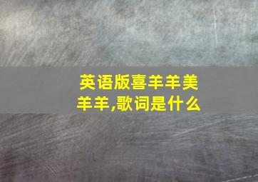 英语版喜羊羊美羊羊,歌词是什么