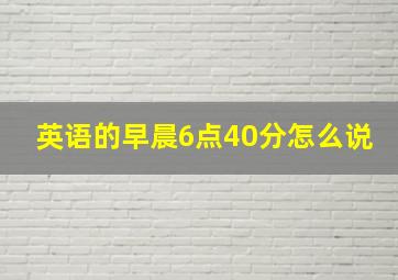 英语的早晨6点40分怎么说