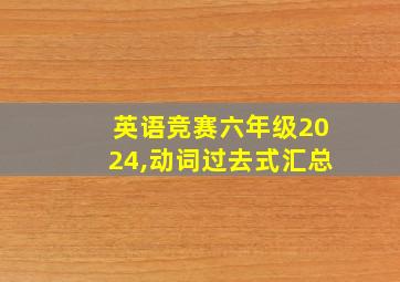 英语竞赛六年级2024,动词过去式汇总