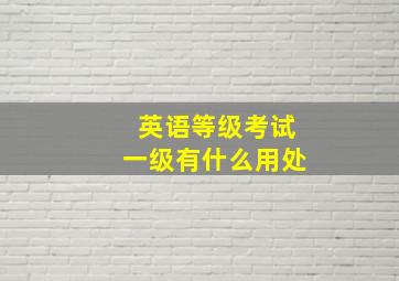 英语等级考试一级有什么用处