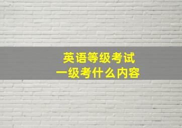 英语等级考试一级考什么内容