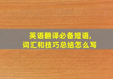 英语翻译必备短语,词汇和技巧总结怎么写