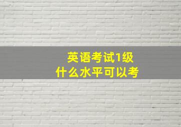 英语考试1级什么水平可以考