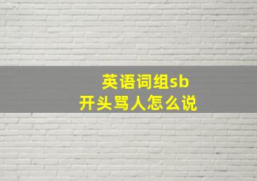 英语词组sb开头骂人怎么说