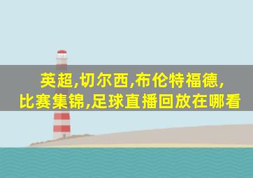 英超,切尔西,布伦特福德,比赛集锦,足球直播回放在哪看