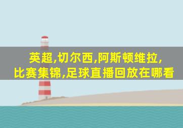 英超,切尔西,阿斯顿维拉,比赛集锦,足球直播回放在哪看