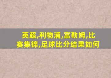 英超,利物浦,富勒姆,比赛集锦,足球比分结果如何