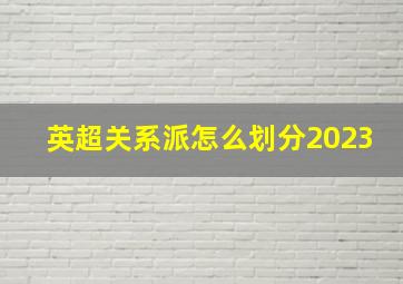 英超关系派怎么划分2023